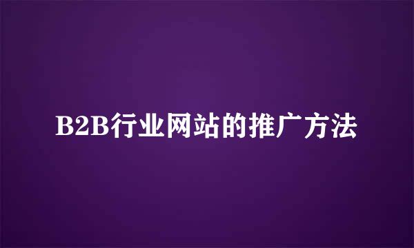 B2B行业网站的推广方法