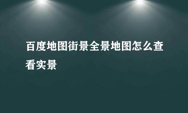 百度地图街景全景地图怎么查看实景