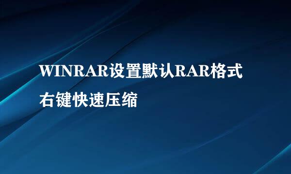 WINRAR设置默认RAR格式右键快速压缩