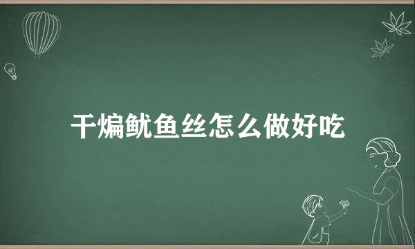干煸鱿鱼丝怎么做好吃