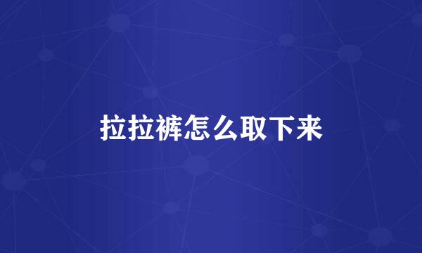 拉拉裤怎么取下来