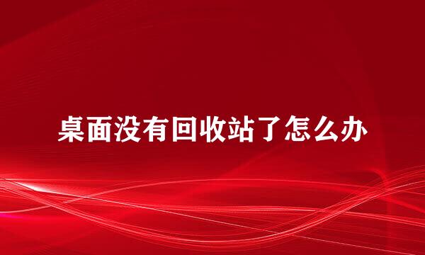 桌面没有回收站了怎么办