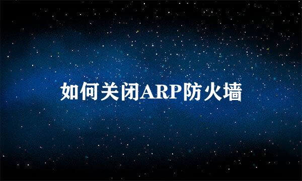 如何关闭ARP防火墙