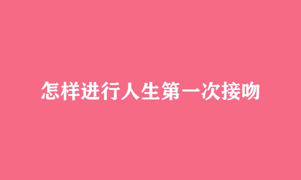 怎样进行人生第一次接吻