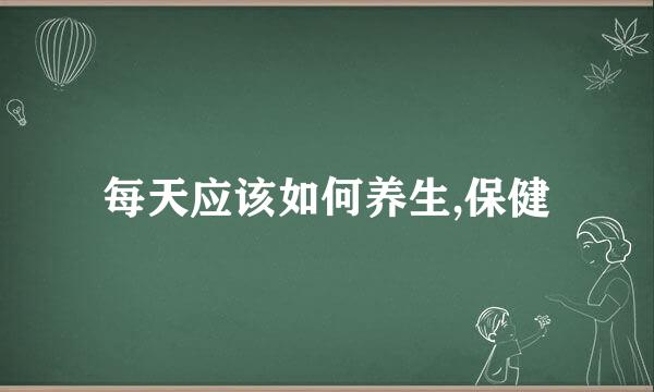 每天应该如何养生,保健