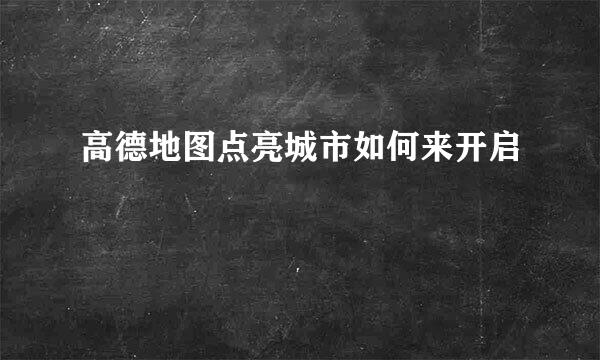 高德地图点亮城市如何来开启