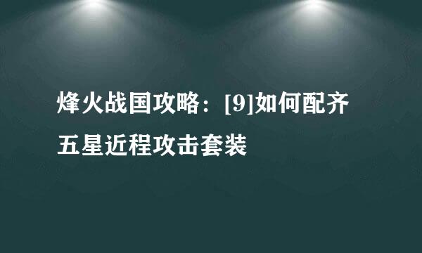 烽火战国攻略：[9]如何配齐五星近程攻击套装