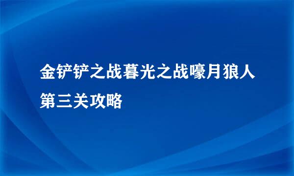 金铲铲之战暮光之战嚎月狼人第三关攻略