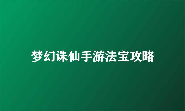 梦幻诛仙手游法宝攻略
