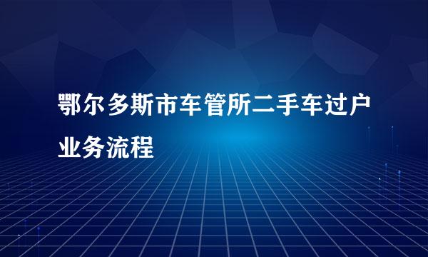 鄂尔多斯市车管所二手车过户业务流程
