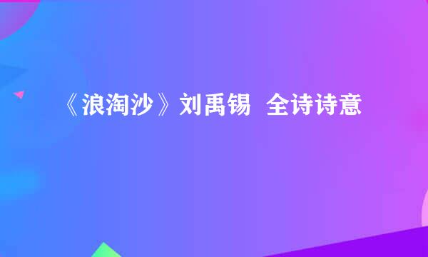 《浪淘沙》刘禹锡  全诗诗意