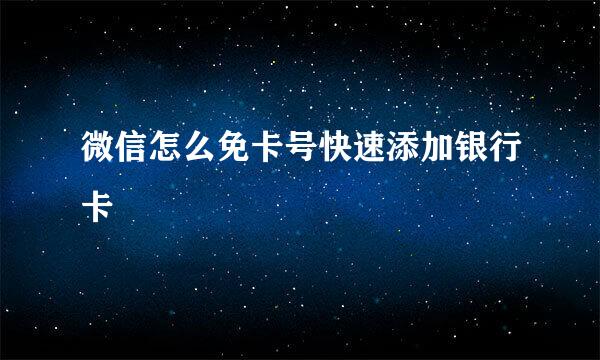 微信怎么免卡号快速添加银行卡