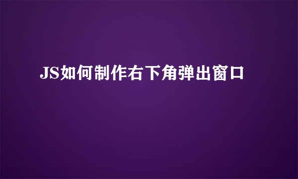JS如何制作右下角弹出窗口