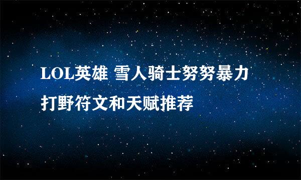 LOL英雄 雪人骑士努努暴力打野符文和天赋推荐