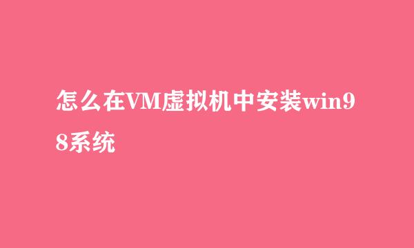 怎么在VM虚拟机中安装win98系统