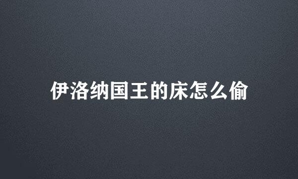 伊洛纳国王的床怎么偷