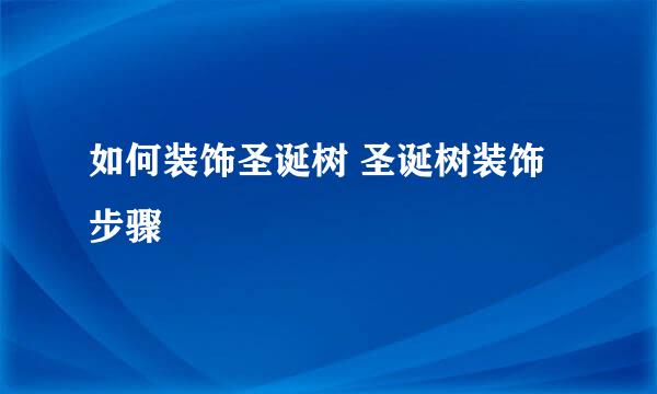 如何装饰圣诞树 圣诞树装饰步骤