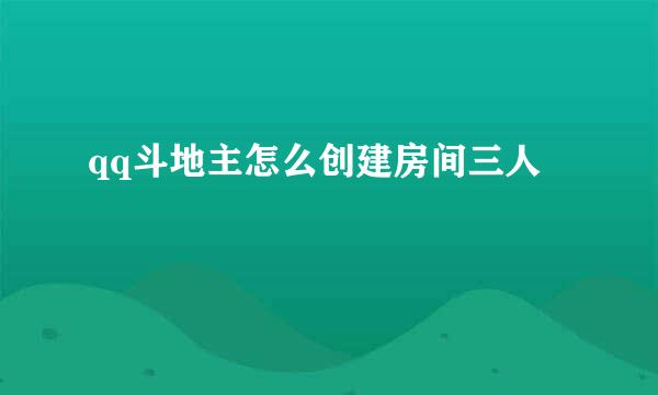 qq斗地主怎么创建房间三人