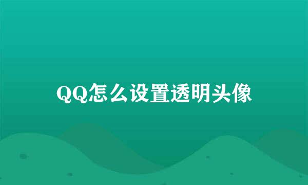 QQ怎么设置透明头像