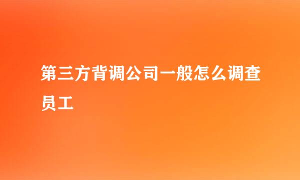 第三方背调公司一般怎么调查员工