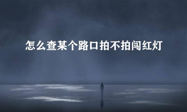 怎么查某个路口拍不拍闯红灯