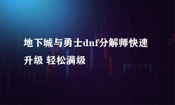 地下城与勇士dnf分解师快速升级 轻松满级
