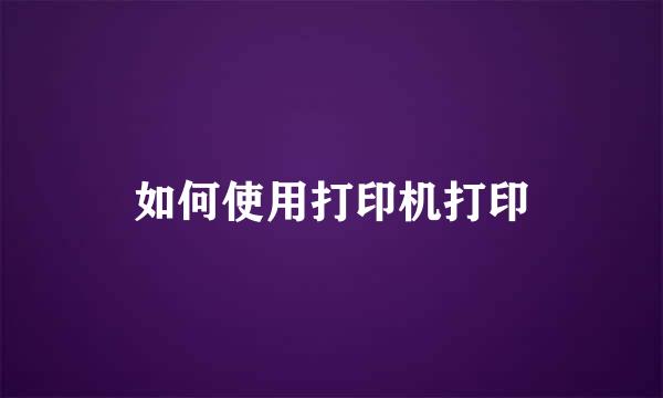 如何使用打印机打印