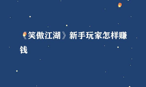 《笑傲江湖》新手玩家怎样赚钱