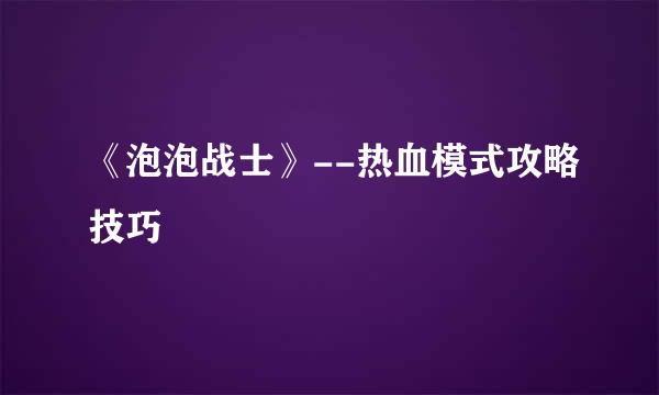 《泡泡战士》--热血模式攻略技巧