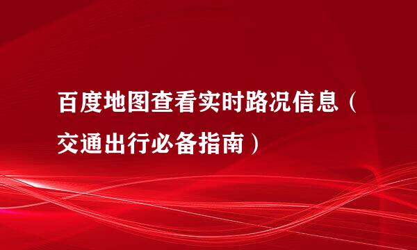 百度地图查看实时路况信息（交通出行必备指南）