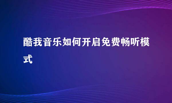 酷我音乐如何开启免费畅听模式