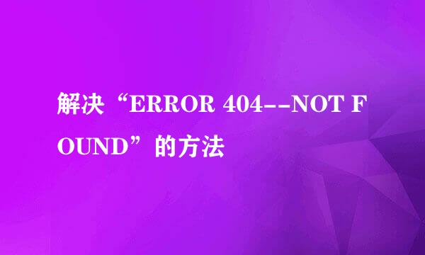解决“ERROR 404--NOT FOUND”的方法