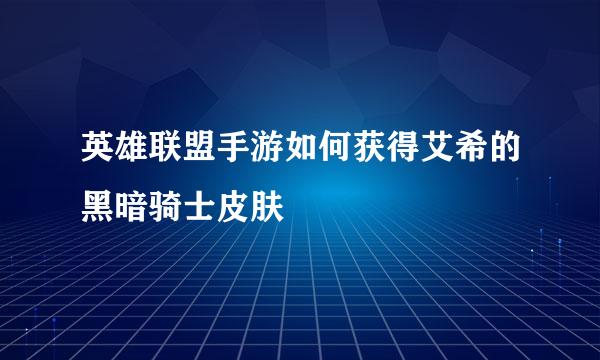 英雄联盟手游如何获得艾希的黑暗骑士皮肤