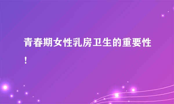 青春期女性乳房卫生的重要性！