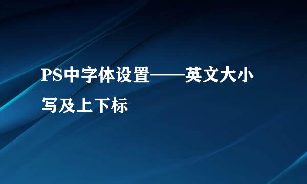 PS中字体设置——英文大小写及上下标