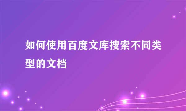 如何使用百度文库搜索不同类型的文档