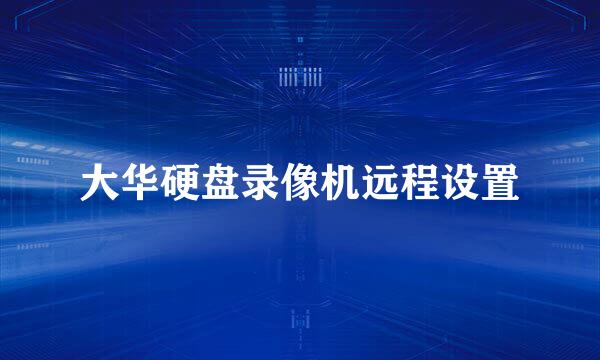 大华硬盘录像机远程设置