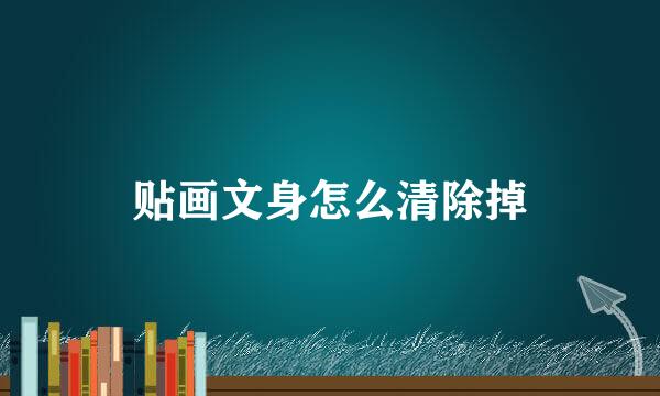 贴画文身怎么清除掉