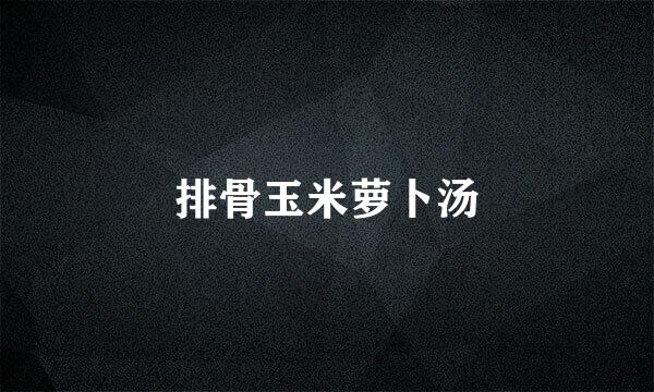 排骨玉米萝卜汤