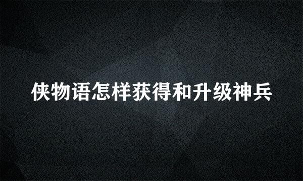 侠物语怎样获得和升级神兵