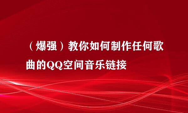 （爆强）教你如何制作任何歌曲的QQ空间音乐链接