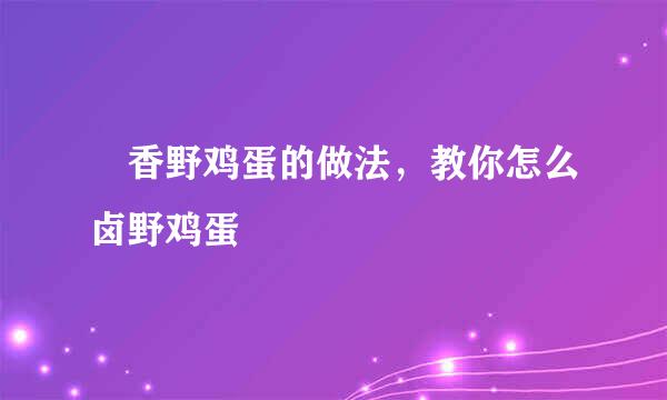 熝香野鸡蛋的做法，教你怎么卤野鸡蛋