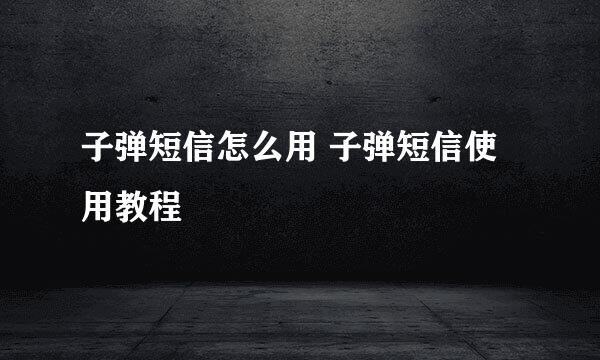 子弹短信怎么用 子弹短信使用教程