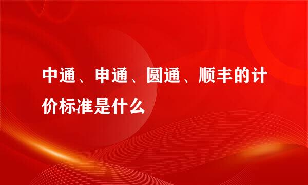 中通、申通、圆通、顺丰的计价标准是什么