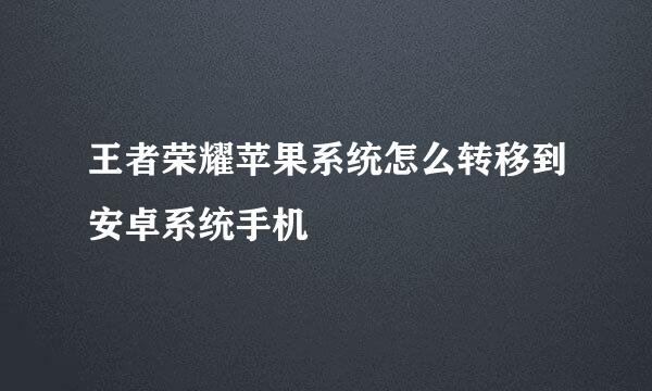 王者荣耀苹果系统怎么转移到安卓系统手机