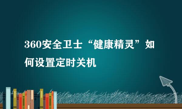 360安全卫士“健康精灵”如何设置定时关机