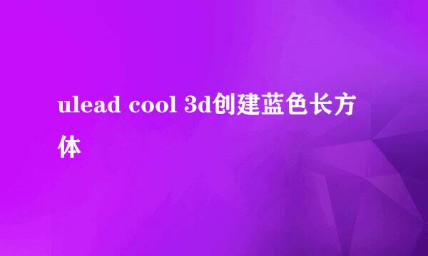 ulead cool 3d创建蓝色长方体