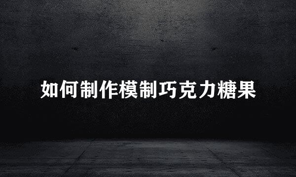 如何制作模制巧克力糖果