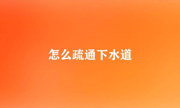 怎么疏通下水道