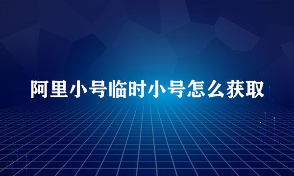 阿里小号临时小号怎么获取